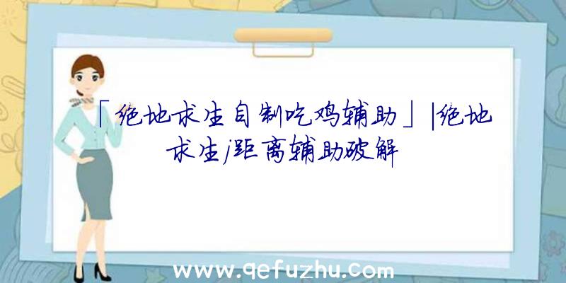 「绝地求生自制吃鸡辅助」|绝地求生j距离辅助破解